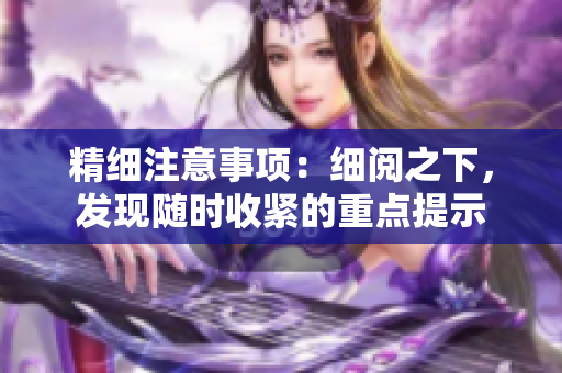 精細(xì)注意事項(xiàng)：細(xì)閱之下，發(fā)現(xiàn)隨時(shí)收緊的重點(diǎn)提示