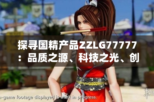 探尋國(guó)精產(chǎn)品ZZLG77777：品質(zhì)之源、科技之光、創(chuàng)新之路