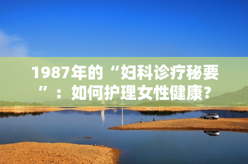 1987年的“婦科診療秘要”：如何護(hù)理女性健康？