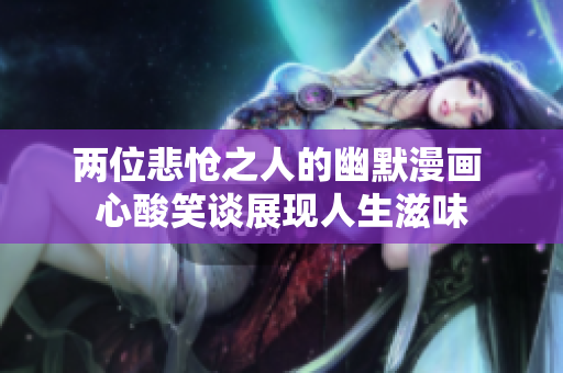 兩位悲愴之人的幽默漫畫(huà) 心酸笑談?wù)宫F(xiàn)人生滋味