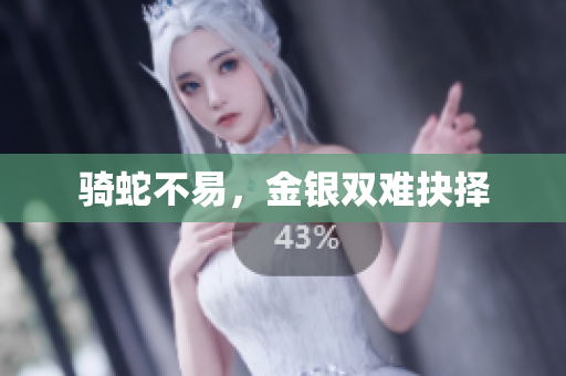 騎蛇不易，金銀雙難抉擇