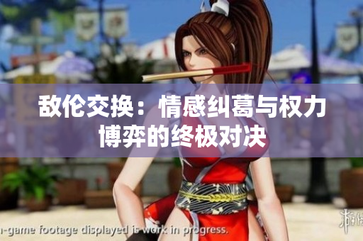 敵倫交換：情感糾葛與權力博弈的終極對決