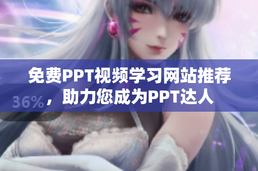 免費PPT視頻學習網站推薦，助力您成為PPT達人