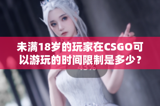未滿18歲的玩家在CSGO可以游玩的時間限制是多少？