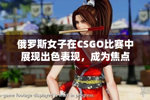 俄羅斯女子在CSGO比賽中展現(xiàn)出色表現(xiàn)，成為焦點