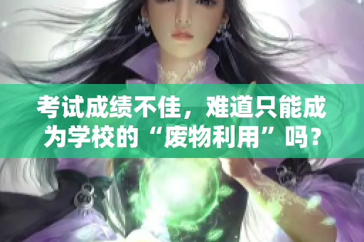 考試成績不佳，難道只能成為學(xué)校的“廢物利用”嗎？