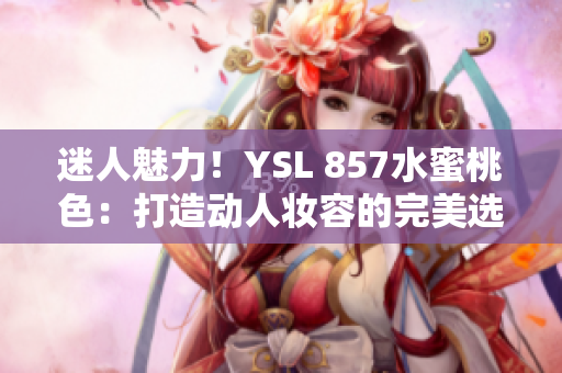 迷人魅力！YSL 857水蜜桃色：打造動人妝容的完美選擇