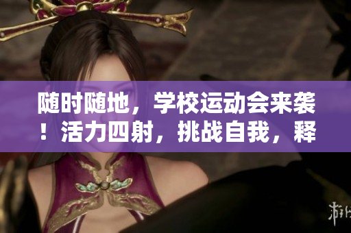 隨時隨地，學(xué)校運動會來襲！活力四射，挑戰(zhàn)自我，釋放激情！