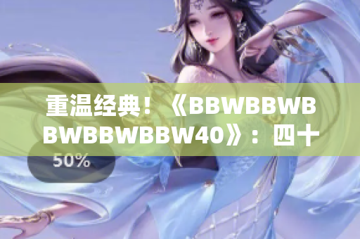 重溫經(jīng)典！《BBWBBWBBWBBWBBW40》：四十載時(shí)光的回顧