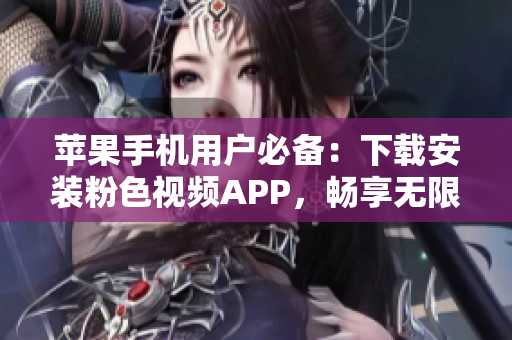 蘋果手機(jī)用戶必備：下載安裝粉色視頻APP，暢享無限影片樂趣