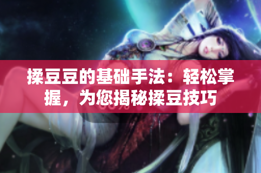 揉豆豆的基礎手法：輕松掌握，為您揭秘揉豆技巧