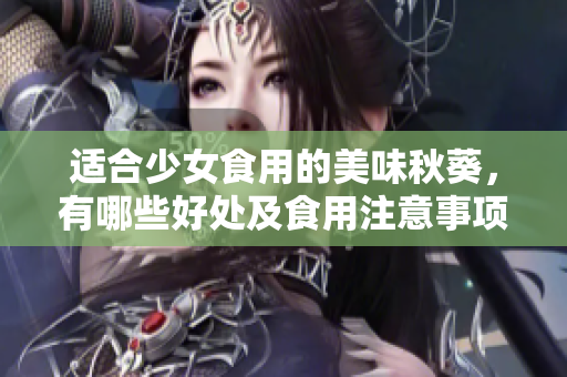 適合少女食用的美味秋葵，有哪些好處及食用注意事項？