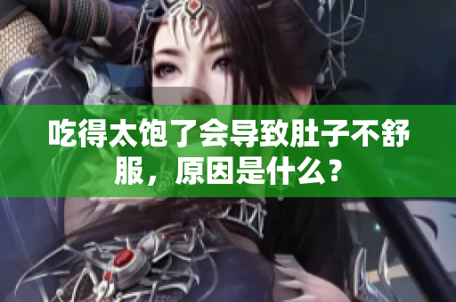 吃得太飽了會(huì)導(dǎo)致肚子不舒服，原因是什么？