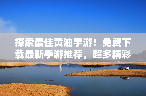 探索最佳黃油手游！免費(fèi)下載最新手游推薦，超多精彩游戲等你來體驗(yàn)！