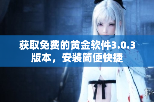 獲取免費(fèi)的黃金軟件3.0.3版本，安裝簡(jiǎn)便快捷