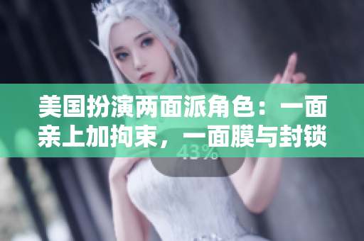 美國(guó)扮演兩面派角色：一面親上加拘束，一面膜與封鎖