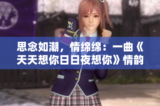 思念如潮，情綿綿：一曲《天天想你日日夜想你》情韻依舊