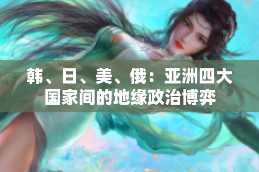 韓、日、美、俄：亞洲四大國(guó)家間的地緣政治博弈