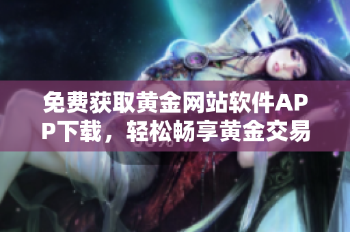 免費(fèi)獲取黃金網(wǎng)站軟件APP下載，輕松暢享黃金交易體驗(yàn)