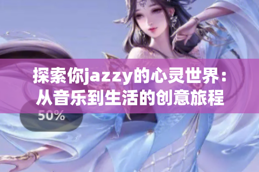 探索你jazzy的心靈世界：從音樂(lè)到生活的創(chuàng)意旅程