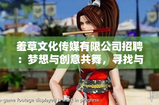 羞草文化傳媒有限公司招聘：夢(mèng)想與創(chuàng)意共舞，尋找與你相伴的下一個(gè)創(chuàng)意合伙人