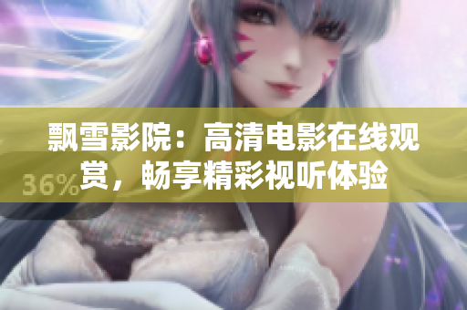 飄雪影院：高清電影在線(xiàn)觀賞，暢享精彩視聽(tīng)體驗(yàn)