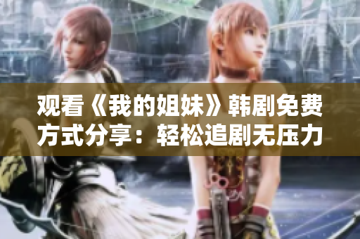 觀看《我的姐妹》韓劇免費(fèi)方式分享：輕松追劇無壓力