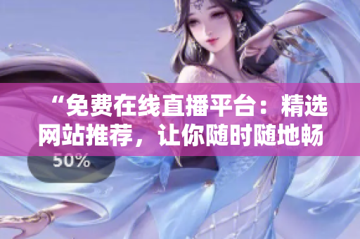 “免費(fèi)在線(xiàn)直播平臺(tái)：精選網(wǎng)站推薦，讓你隨時(shí)隨地暢享直播盛宴！”