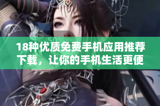 18種優(yōu)質(zhì)免費(fèi)手機(jī)應(yīng)用推薦下載，讓你的手機(jī)生活更便利