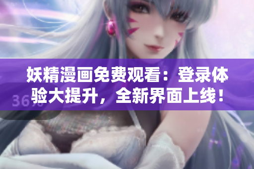 妖精漫畫免費(fèi)觀看：登錄體驗(yàn)大提升，全新界面上線！
