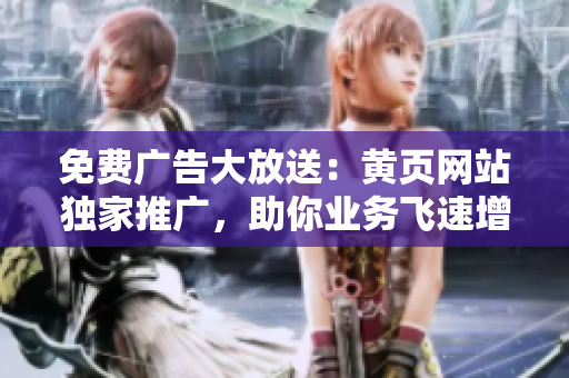 免費(fèi)廣告大放送：黃頁網(wǎng)站獨(dú)家推廣，助你業(yè)務(wù)飛速增長(zhǎng)！