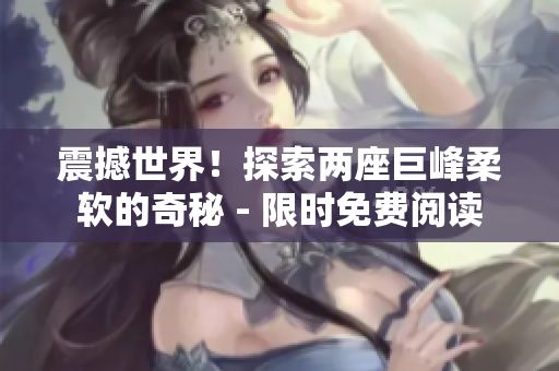 震撼世界！探索兩座巨峰柔軟的奇秘 - 限時免費(fèi)閱讀