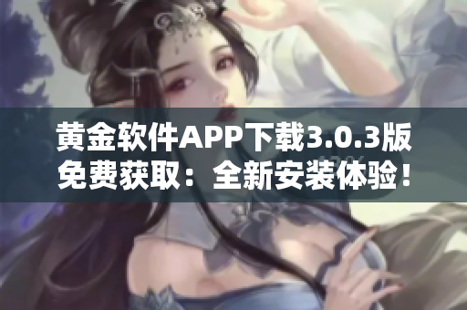 黃金軟件APP下載3.0.3版免費(fèi)獲取：全新安裝體驗(yàn)！