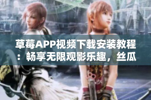 草莓APP視頻下載安裝教程：暢享無限觀影樂趣，絲瓜安卓貼心指南！