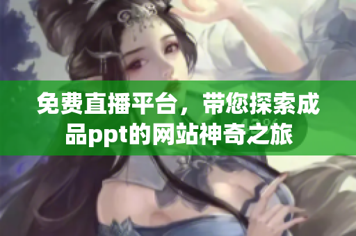 免費(fèi)直播平臺(tái)，帶您探索成品ppt的網(wǎng)站神奇之旅