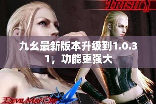 九幺最新版本升級(jí)到1.0.31，功能更強(qiáng)大
