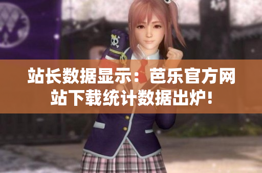 站長(zhǎng)數(shù)據(jù)顯示：芭樂(lè)官方網(wǎng)站下載統(tǒng)計(jì)數(shù)據(jù)出爐!