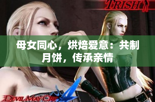 母女同心，烘焙愛意：共制月餅，傳承親情