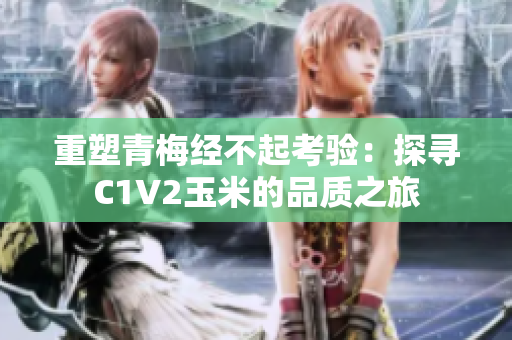 重塑青梅經不起考驗：探尋C1V2玉米的品質之旅
