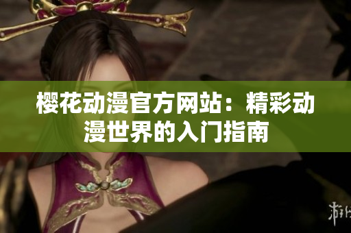 櫻花動漫官方網(wǎng)站：精彩動漫世界的入門指南