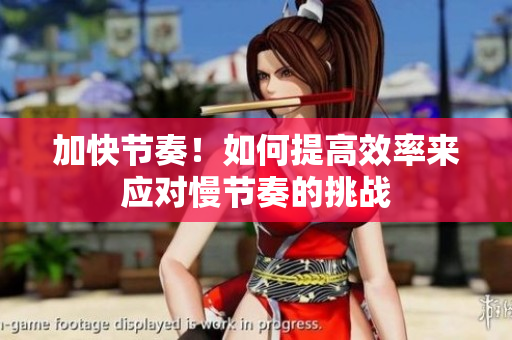 加快節(jié)奏！如何提高效率來應(yīng)對慢節(jié)奏的挑戰(zhàn)