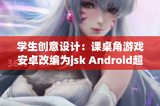 學(xué)生創(chuàng)意設(shè)計(jì)：課桌角游戲安卓改編為jsk Android超級(jí)趣味學(xué)習(xí)！