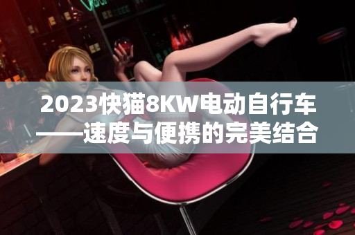 2023快貓8KW電動自行車——速度與便攜的完美結(jié)合