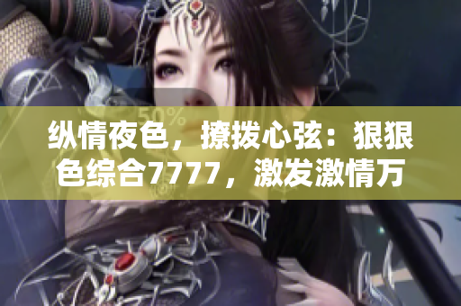 縱情夜色，撩撥心弦：狠狠色綜合7777，激發(fā)激情萬丈