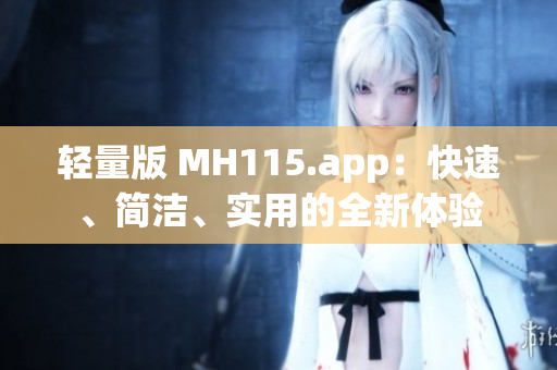 輕量版 MH115.app：快速、簡潔、實用的全新體驗