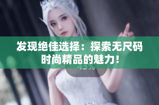 發(fā)現(xiàn)絕佳選擇：探索無尺碼時尚精品的魅力！