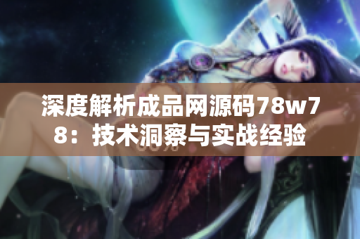 深度解析成品網(wǎng)源碼78w78：技術(shù)洞察與實戰(zhàn)經(jīng)驗