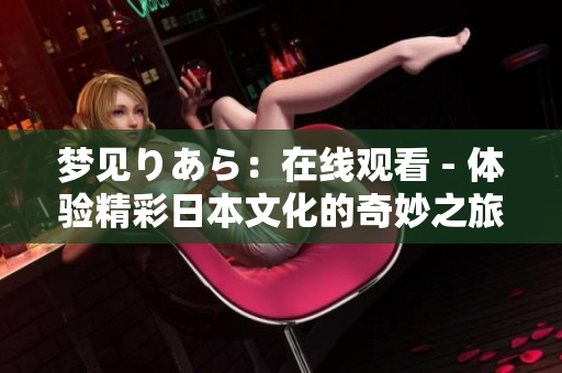 夢見りあら：在線觀看 - 體驗精彩日本文化的奇妙之旅