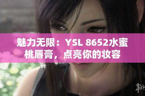 魅力無限：YSL 8652水蜜桃唇膏，點(diǎn)亮你的妝容