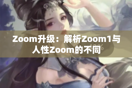 Zoom升級：解析Zoom1與人性Zoom的不同